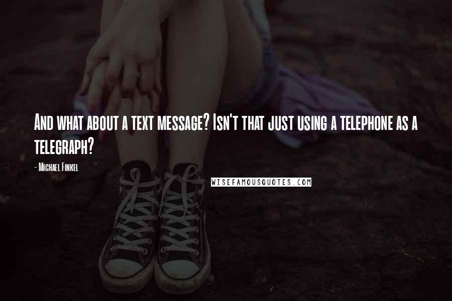 Michael Finkel quotes: And what about a text message? Isn't that just using a telephone as a telegraph?