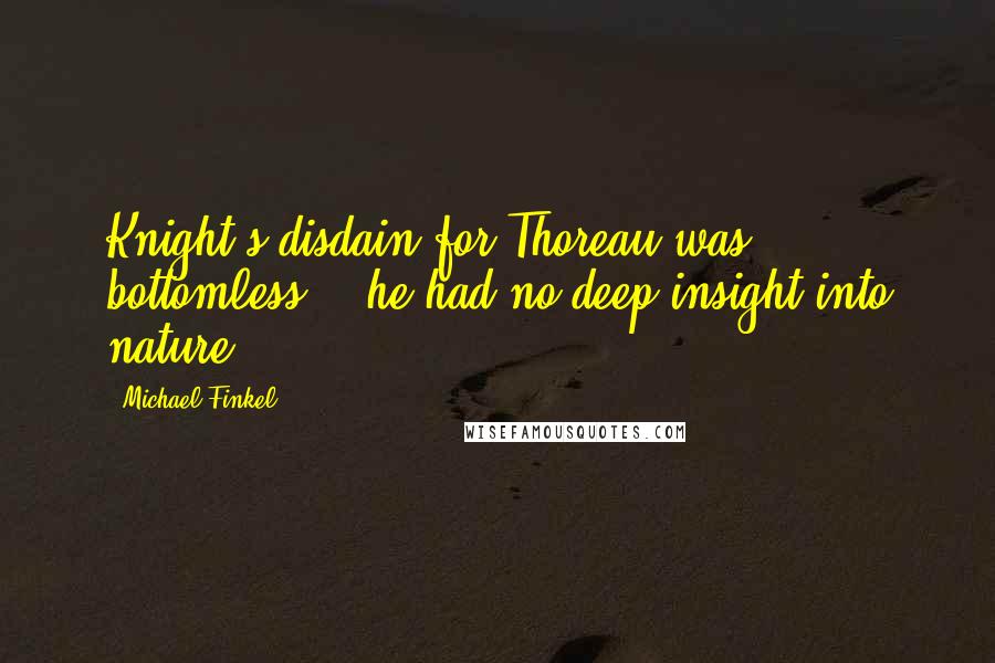 Michael Finkel quotes: Knight's disdain for Thoreau was bottomless - 'he had no deep insight into nature'...