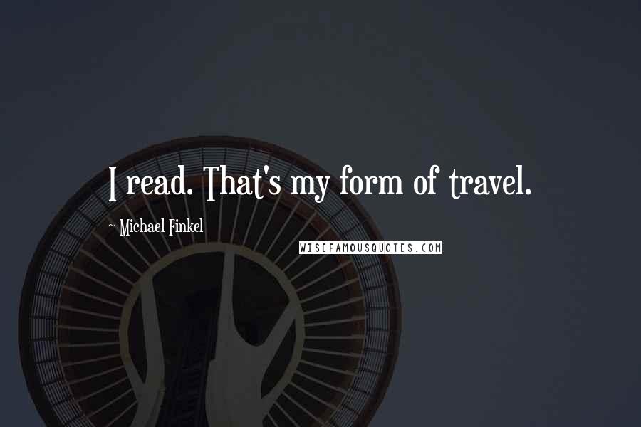 Michael Finkel quotes: I read. That's my form of travel.