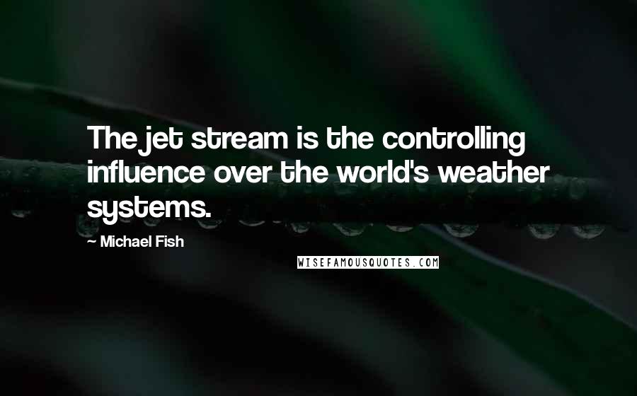 Michael Fish quotes: The jet stream is the controlling influence over the world's weather systems.