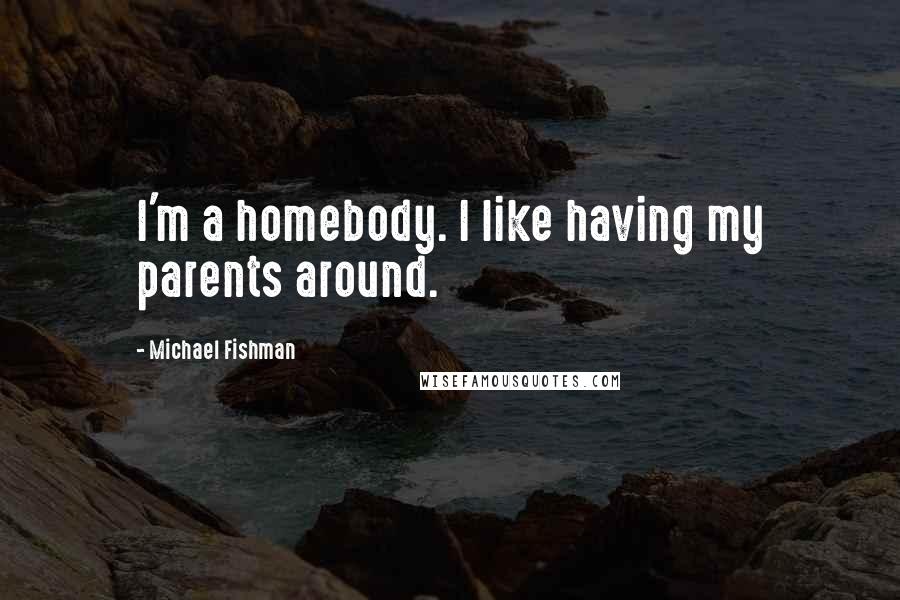 Michael Fishman quotes: I'm a homebody. I like having my parents around.