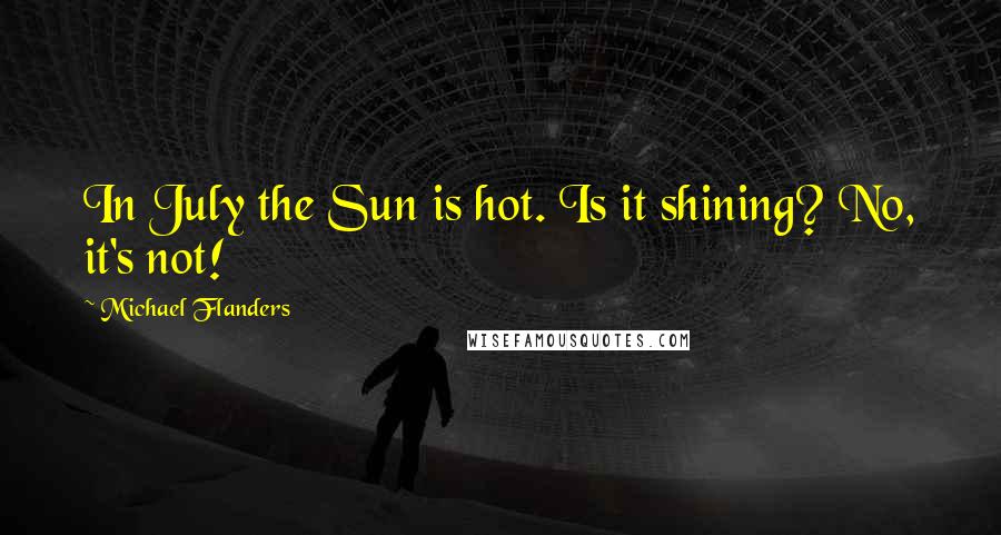 Michael Flanders quotes: In July the Sun is hot. Is it shining? No, it's not!
