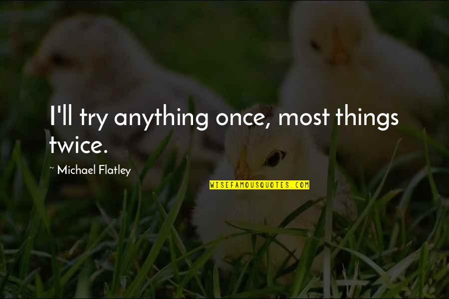 Michael Flatley Quotes By Michael Flatley: I'll try anything once, most things twice.