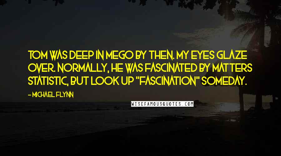 Michael Flynn quotes: Tom was deep in MEGO by then. My Eyes Glaze Over. Normally, he was fascinated by matters statistic, but look up "fascination" someday.