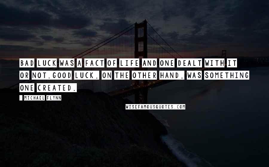 Michael Flynn quotes: Bad luck was a fact of life and one dealt with it or not.Good luck, on the other hand, was something one created.