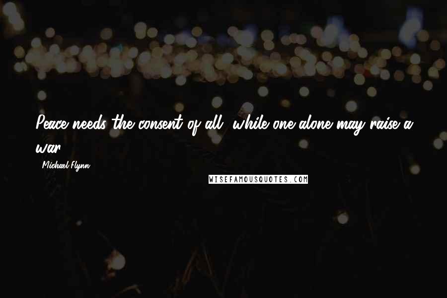 Michael Flynn quotes: Peace needs the consent of all, while one alone may raise a war.