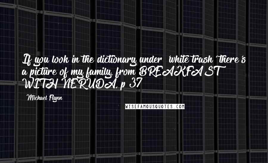 Michael Flynn quotes: If you look in the dictionary under 'white trash' there's a picture of my family."from BREAKFAST WITH NERUDA, p 37