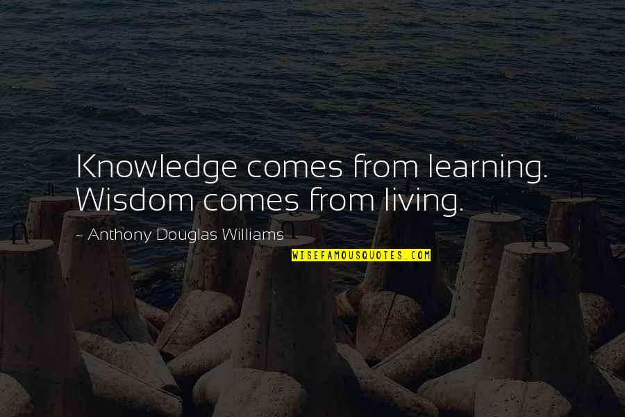 Michael Foley Quotes By Anthony Douglas Williams: Knowledge comes from learning. Wisdom comes from living. Michael Foley Quotes By Anthony Douglas Williams: Knowledge comes from learning. Wisdom comes from living.