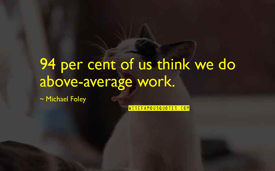Michael Foley Quotes By Michael Foley: 94 per cent of us think we do Michael Foley Quotes By Michael Foley: 94 per cent of us think we do