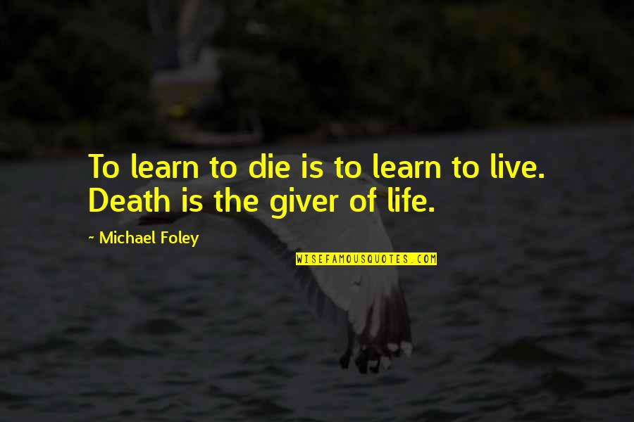Michael Foley Quotes By Michael Foley: To learn to die is to learn to Michael Foley Quotes By Michael Foley: To learn to die is to learn to