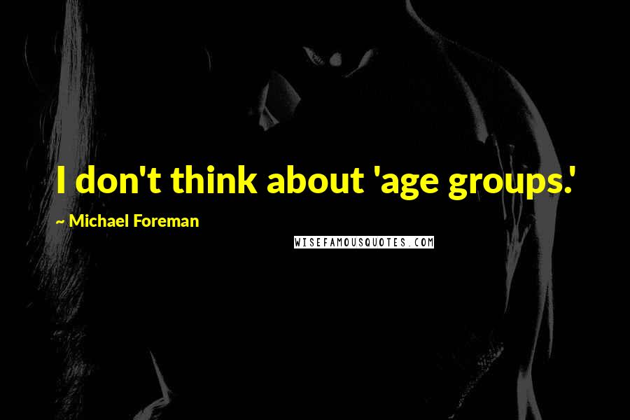 Michael Foreman quotes: I don't think about 'age groups.'