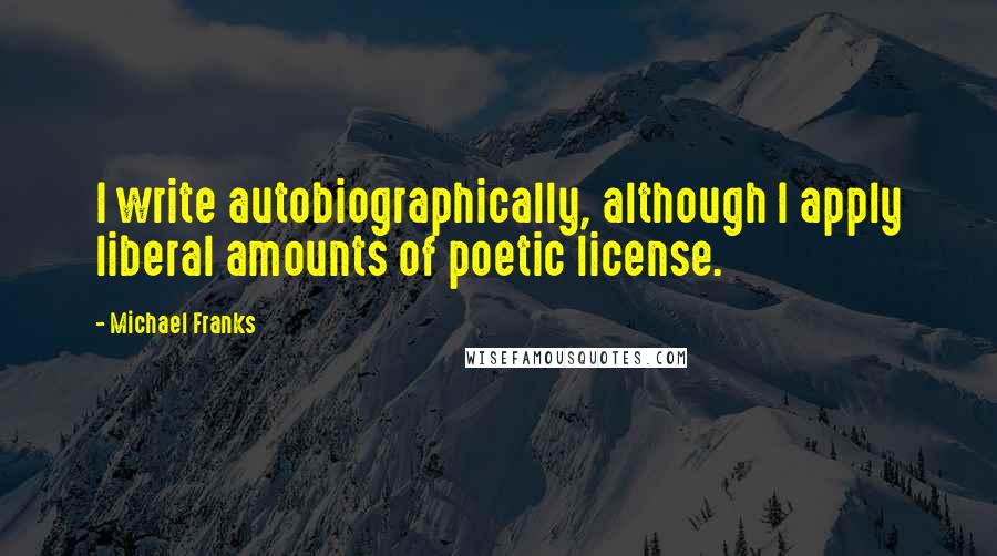 Michael Franks quotes: I write autobiographically, although I apply liberal amounts of poetic license.