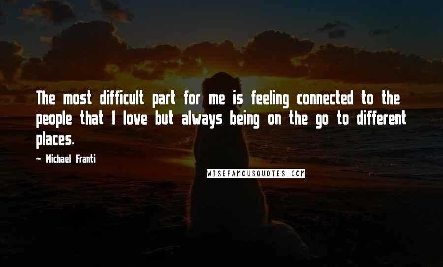 Michael Franti quotes: The most difficult part for me is feeling connected to the people that I love but always being on the go to different places.