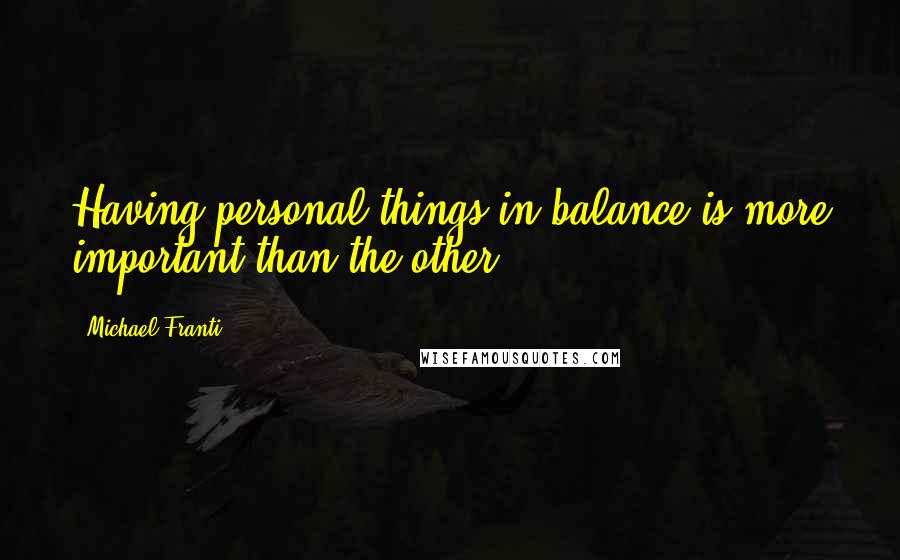 Michael Franti quotes: Having personal things in balance is more important than the other.