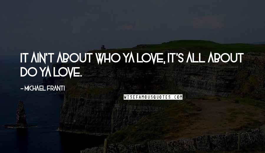 Michael Franti quotes: It ain't about who ya love, it's all about do ya love.
