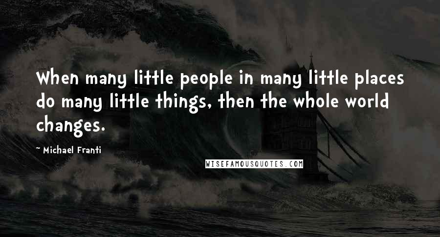 Michael Franti quotes: When many little people in many little places do many little things, then the whole world changes.