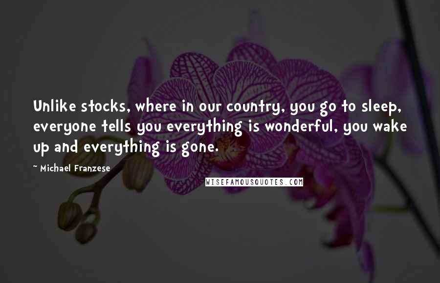 Michael Franzese quotes: Unlike stocks, where in our country, you go to sleep, everyone tells you everything is wonderful, you wake up and everything is gone.