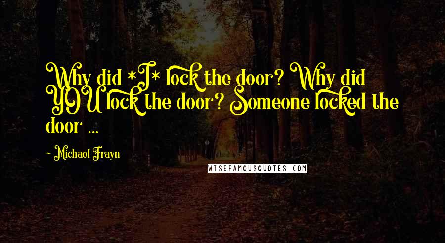 Michael Frayn quotes: Why did *I* lock the door? Why did YOU lock the door? Someone locked the door ...