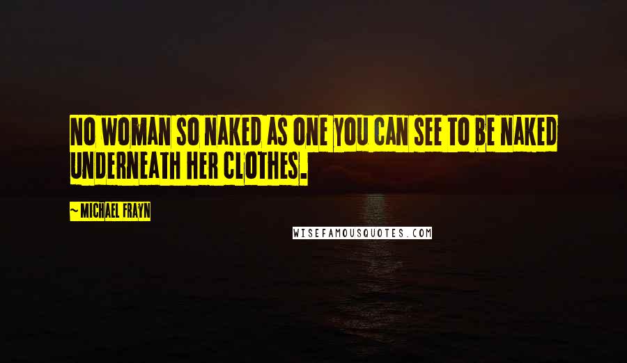 Michael Frayn quotes: No woman so naked as one you can see to be naked underneath her clothes.