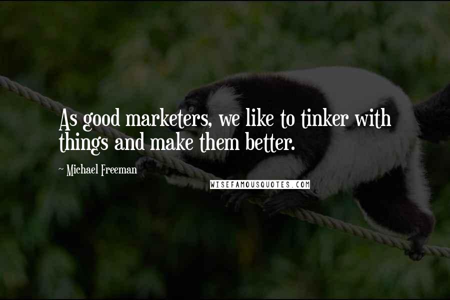 Michael Freeman quotes: As good marketers, we like to tinker with things and make them better.
