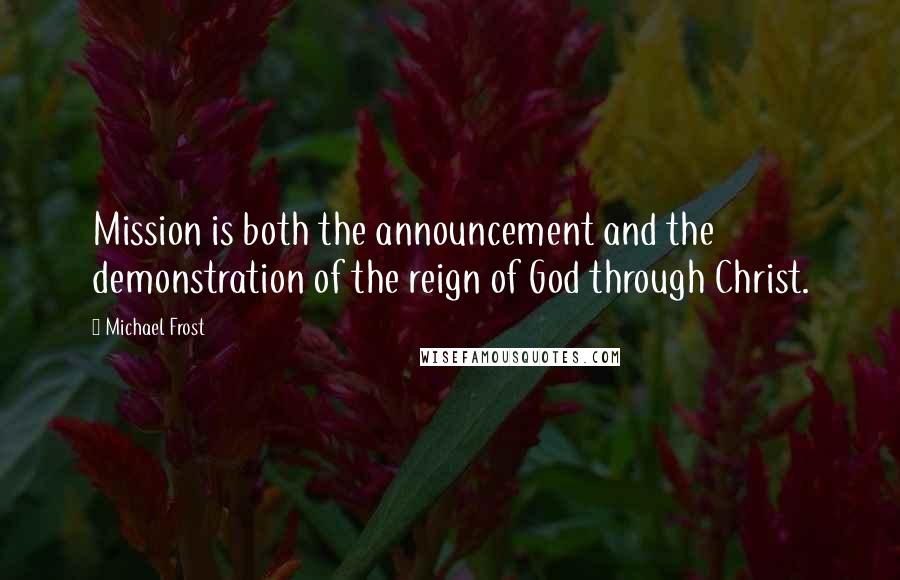 Michael Frost quotes: Mission is both the announcement and the demonstration of the reign of God through Christ.