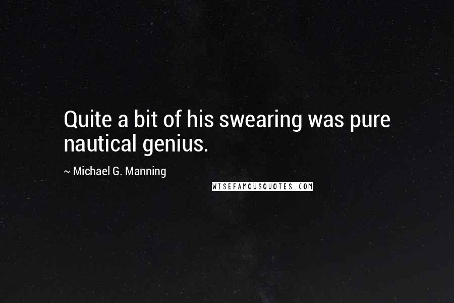 Michael G. Manning quotes: Quite a bit of his swearing was pure nautical genius.