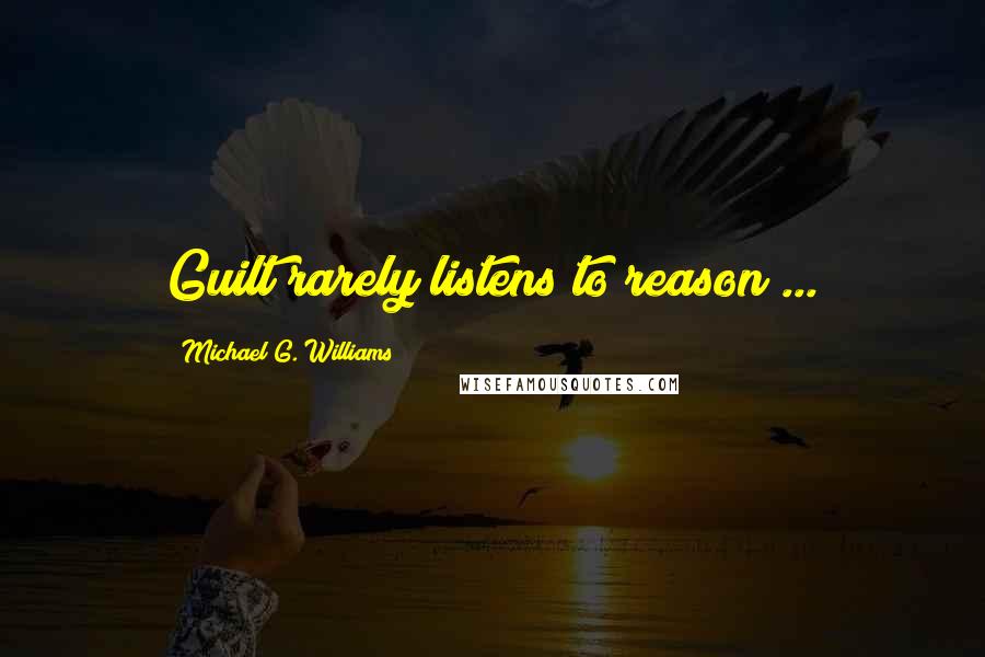 Michael G. Williams quotes: Guilt rarely listens to reason ...