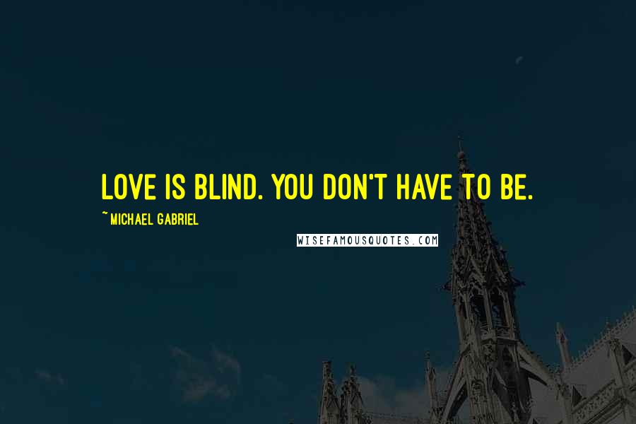 Michael Gabriel quotes: Love is blind. You don't have to be.