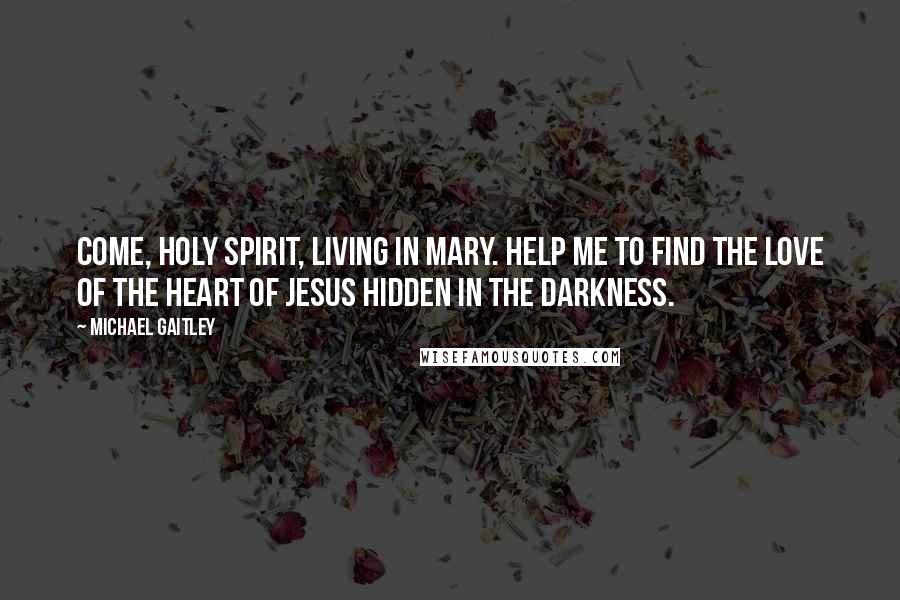 Michael Gaitley quotes: Come, Holy Spirit, living in Mary. Help me to find the love of the Heart of Jesus hidden in the darkness.