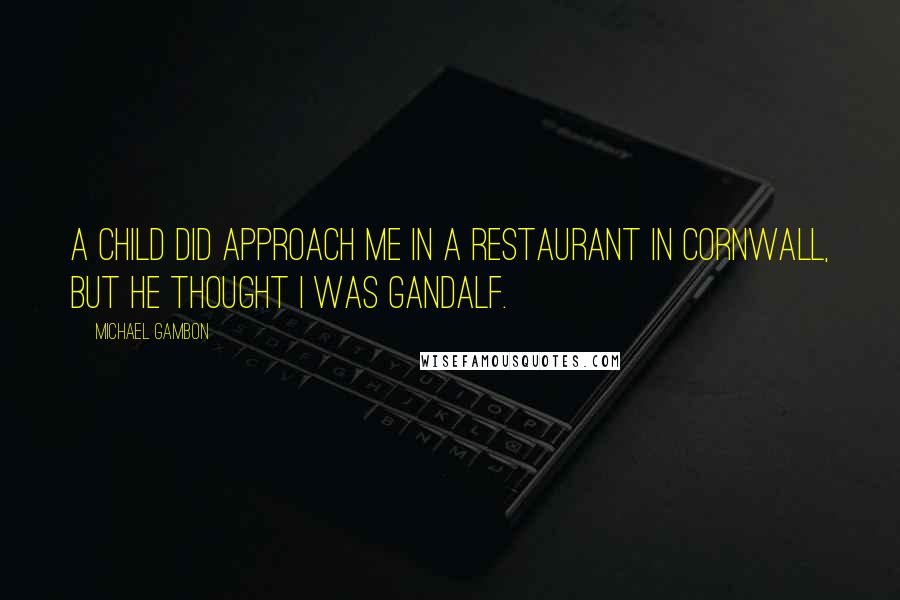 Michael Gambon quotes: A child did approach me in a restaurant in Cornwall, but he thought I was Gandalf.