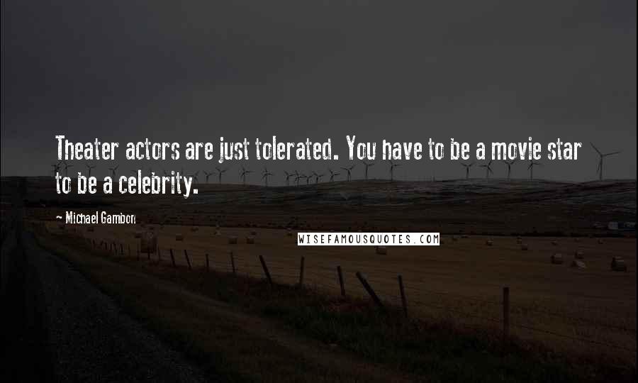 Michael Gambon quotes: Theater actors are just tolerated. You have to be a movie star to be a celebrity.