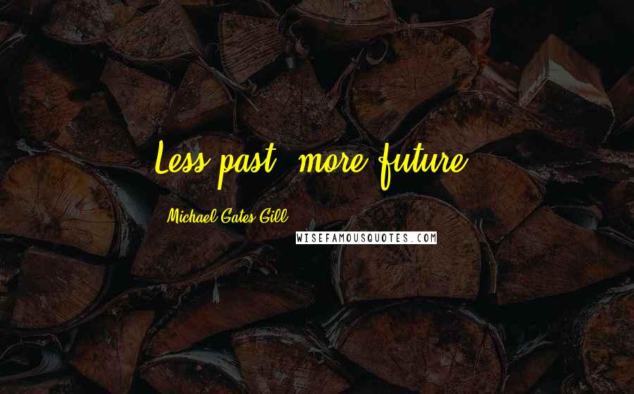 Michael Gates Gill quotes: Less past, more future!