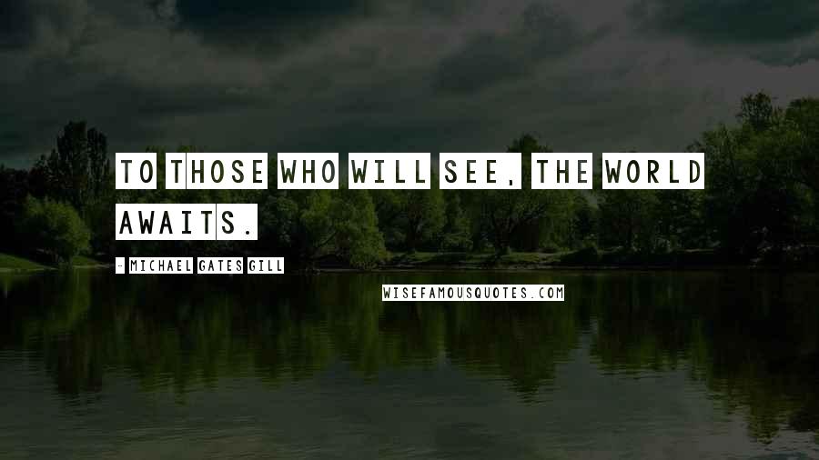Michael Gates Gill quotes: To those who will see, the world awaits.