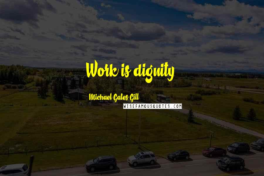Michael Gates Gill quotes: Work is dignity.