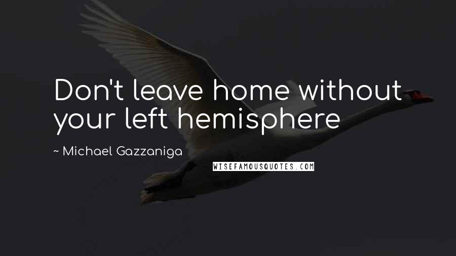 Michael Gazzaniga quotes: Don't leave home without your left hemisphere