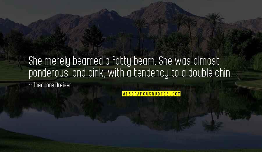Michael Gelb Quotes By Theodore Dreiser: She merely beamed a fatty beam. She was
