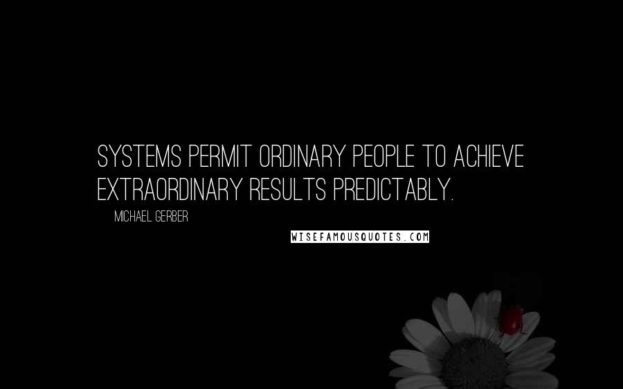 Michael Gerber quotes: Systems permit ordinary people to achieve extraordinary results predictably.