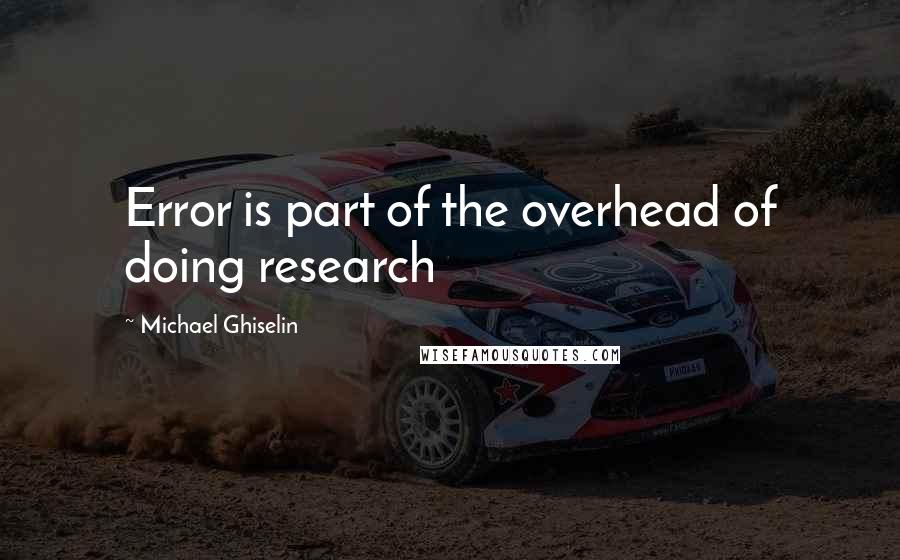 Michael Ghiselin quotes: Error is part of the overhead of doing research