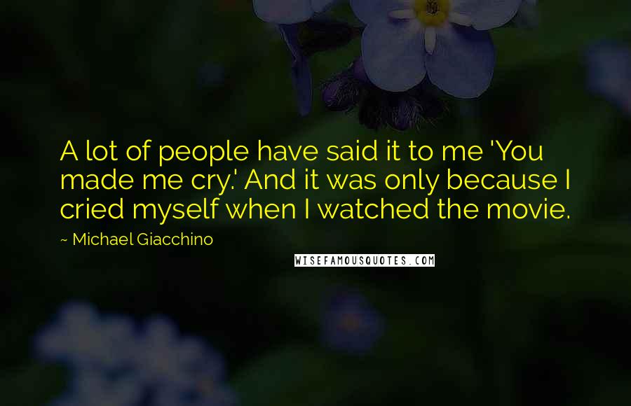 Michael Giacchino quotes: A lot of people have said it to me 'You made me cry.' And it was only because I cried myself when I watched the movie.