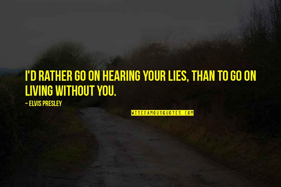Michael Giacchino Quotes By Elvis Presley: I'd rather go on hearing your lies, than