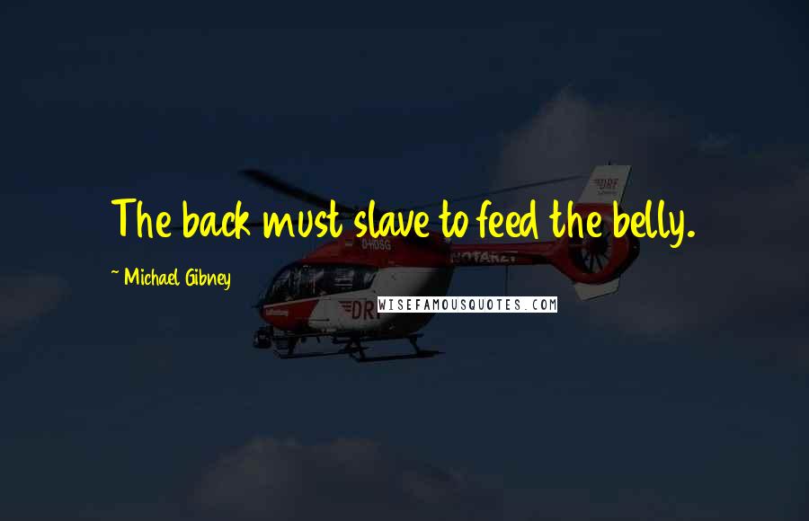 Michael Gibney quotes: The back must slave to feed the belly.
