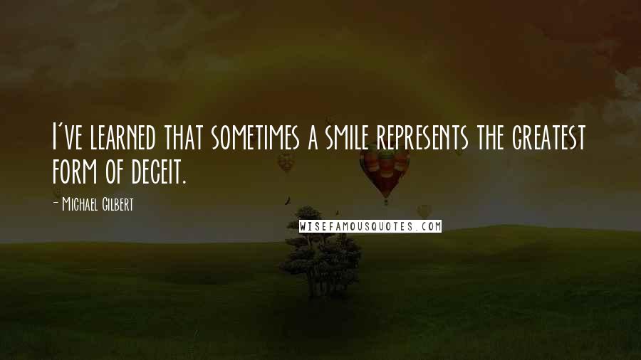Michael Gilbert quotes: I've learned that sometimes a smile represents the greatest form of deceit.