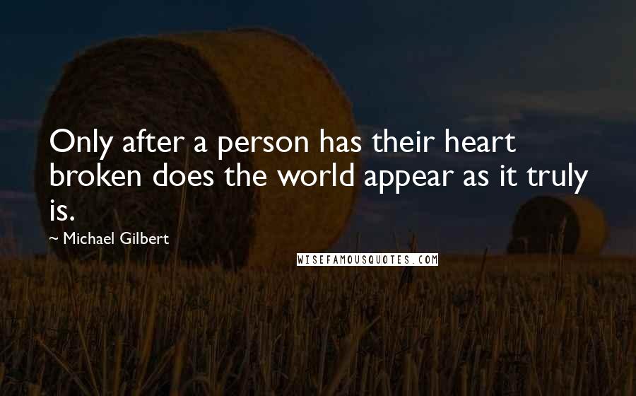 Michael Gilbert quotes: Only after a person has their heart broken does the world appear as it truly is.