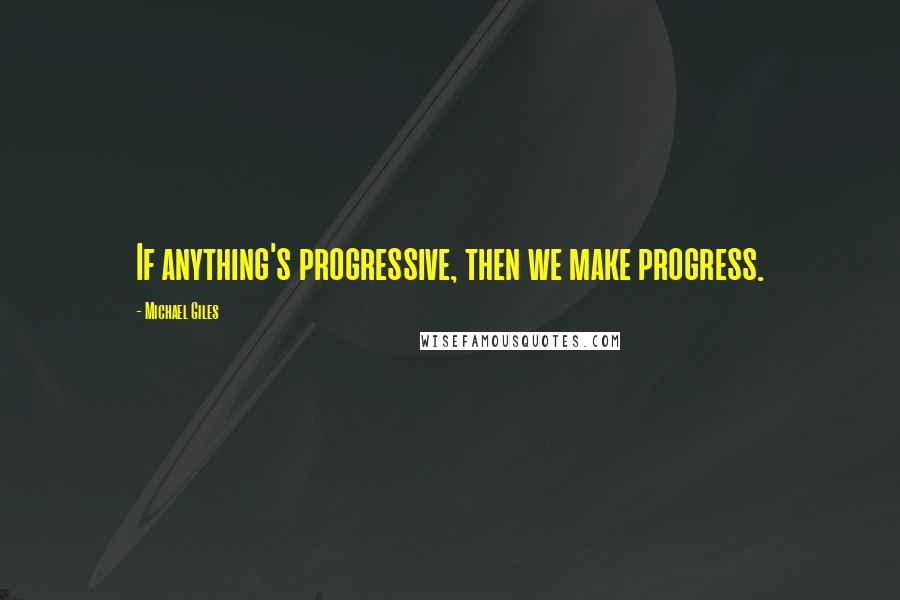 Michael Giles quotes: If anything's progressive, then we make progress.