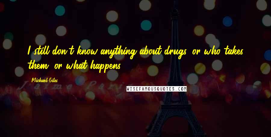 Michael Giles quotes: I still don't know anything about drugs, or who takes them, or what happens.