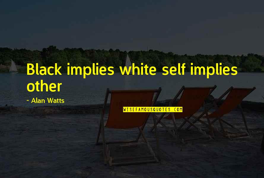 Michael Goheen Quotes By Alan Watts: Black implies white self implies other Michael Goheen Quotes By Alan Watts: Black implies white self implies other