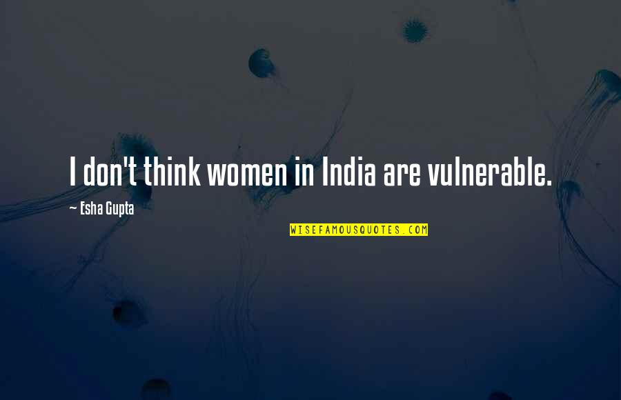 Michael Gordon Peterson Quotes By Esha Gupta: I don't think women in India are vulnerable. Michael Gordon Peterson Quotes By Esha Gupta: I don't think women in India are vulnerable.