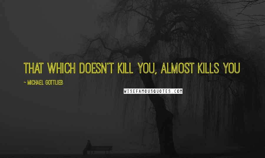 Michael Gottlieb quotes: that which doesn't kill you, almost kills you