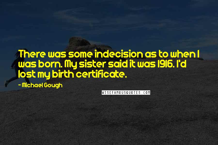 Michael Gough quotes: There was some indecision as to when I was born. My sister said it was 1916. I'd lost my birth certificate.