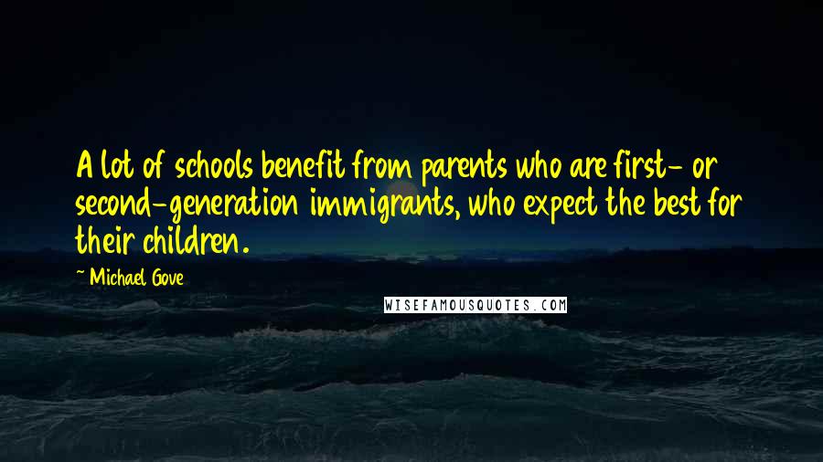 Michael Gove quotes: A lot of schools benefit from parents who are first- or second-generation immigrants, who expect the best for their children.